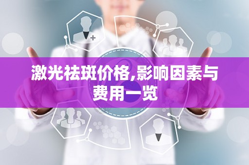 激光祛斑价格,影响因素与费用一览