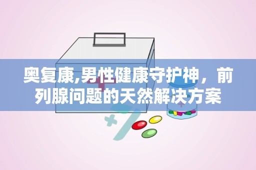 奥复康,男性健康守护神，前列腺问题的天然解决方案