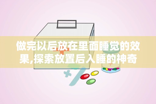 做完以后放在里面睡觉的效果,探索放置后入睡的神奇效果”