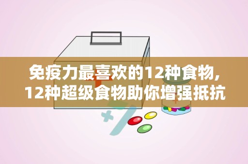 免疫力最喜欢的12种食物,12种超级食物助你增强抵抗力