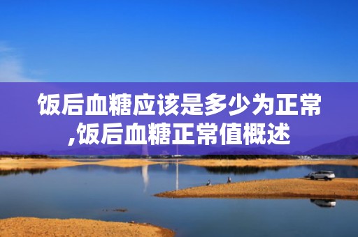 饭后血糖应该是多少为正常,饭后血糖正常值概述