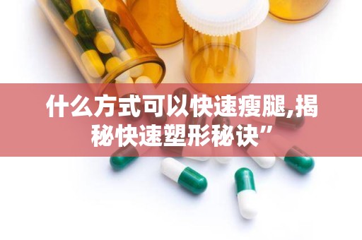 什么方式可以快速瘦腿,揭秘快速塑形秘诀”