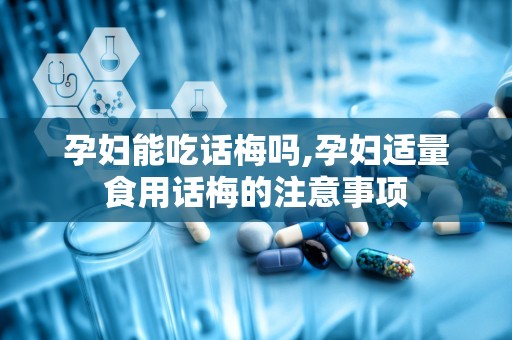 孕妇能吃话梅吗,孕妇适量食用话梅的注意事项
