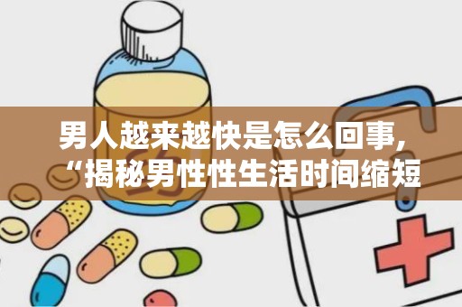 男人越来越快是怎么回事,“揭秘男性性生活时间缩短的常见原因与应对策略”