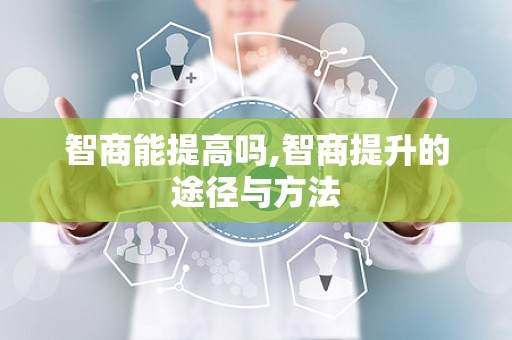 智商能提高吗,智商提升的途径与方法