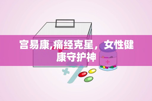宫易康,痛经克星，女性健康守护神