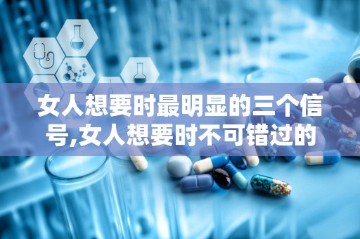 女人想要时最明显的三个信号,女人想要时不可错过的三个明显信号”