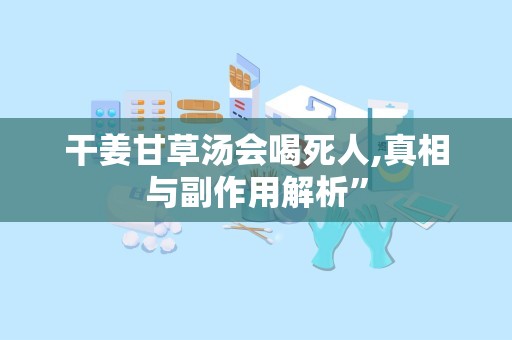 干姜甘草汤会喝死人,真相与副作用解析”