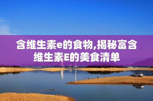 含维生素e的食物,揭秘富含维生素E的美食清单