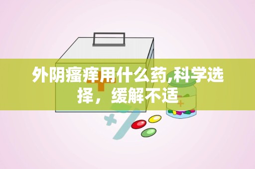 外阴瘙痒用什么药,科学选择，缓解不适