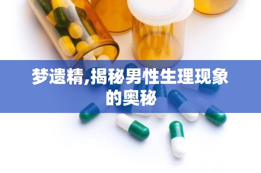 梦遗精,揭秘男性生理现象的奥秘