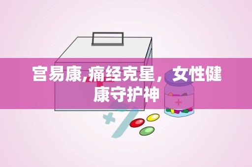 宫易康,痛经克星，女性健康守护神