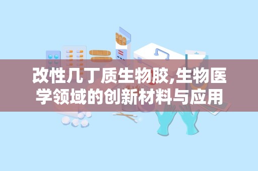 改性几丁质生物胶,生物医学领域的创新材料与应用