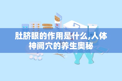 肚脐眼的作用是什么,人体神阙穴的养生奥秘
