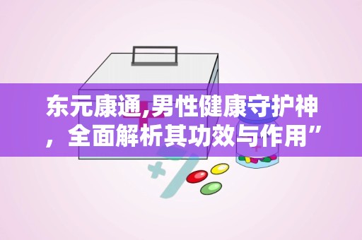 东元康通,男性健康守护神，全面解析其功效与作用”
