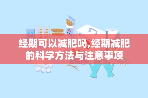 经期可以减肥吗,经期减肥的科学方法与注意事项