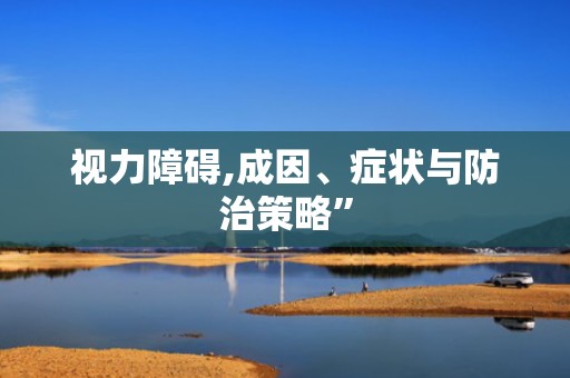 视力障碍,成因、症状与防治策略”