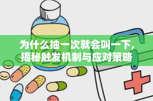 为什么抽一次就会叫一下,揭秘触发机制与应对策略