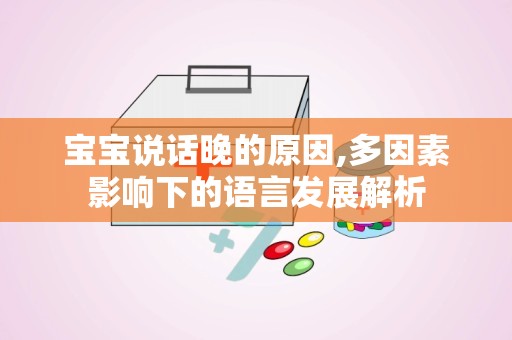 宝宝说话晚的原因,多因素影响下的语言发展解析
