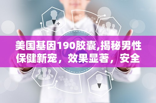 美国基因190胶囊,揭秘男性保健新宠，效果显著，安全可靠”
