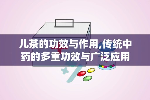 儿茶的功效与作用,传统中药的多重功效与广泛应用