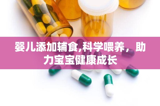 婴儿添加辅食,科学喂养，助力宝宝健康成长