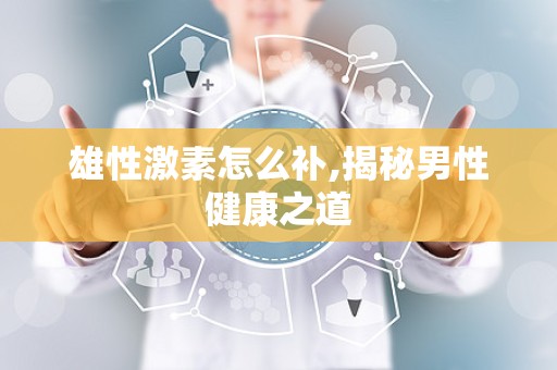 雄性激素怎么补,揭秘男性健康之道