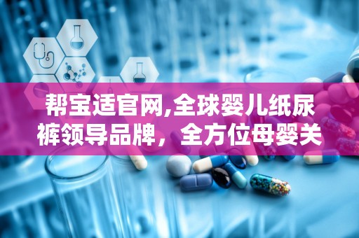 帮宝适官网,全球婴儿纸尿裤领导品牌，全方位母婴关怀体验”