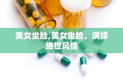 美女坐脸,美女坐脸，演绎绝世风情