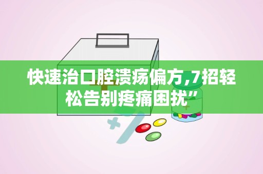 快速治口腔溃疡偏方,7招轻松告别疼痛困扰”