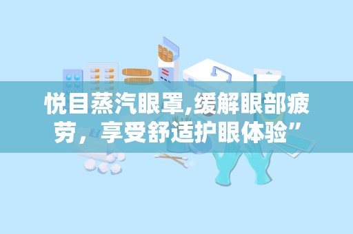 悦目蒸汽眼罩,缓解眼部疲劳，享受舒适护眼体验”