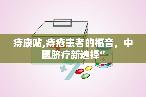 痔康贴,痔疮患者的福音，中医脐疗新选择”