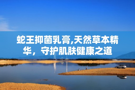 蛇王抑菌乳膏,天然草本精华，守护肌肤健康之道