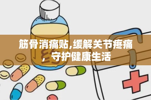 筋骨消痛贴,缓解关节疼痛，守护健康生活