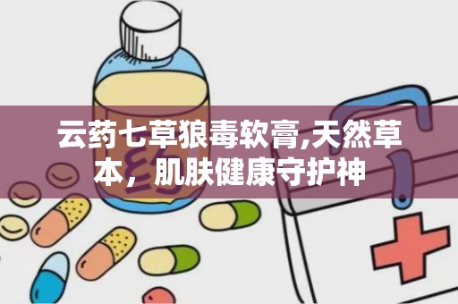 云药七草狼毒软膏,天然草本，肌肤健康守护神