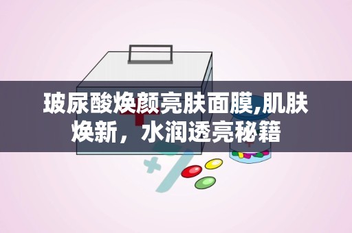 玻尿酸焕颜亮肤面膜,肌肤焕新，水润透亮秘籍