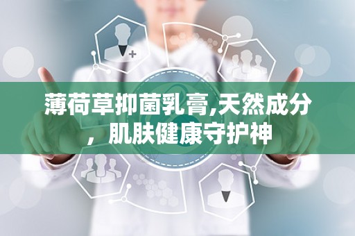 薄荷草抑菌乳膏,天然成分，肌肤健康守护神