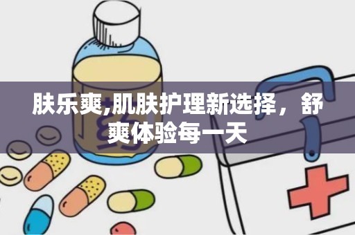 肤乐爽,肌肤护理新选择，舒爽体验每一天