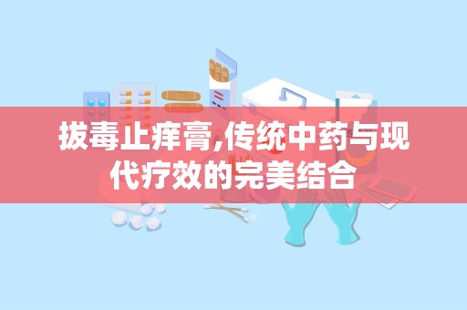 拔毒止痒膏,传统中药与现代疗效的完美结合
