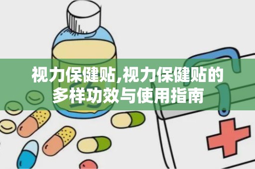 视力保健贴,视力保健贴的多样功效与使用指南