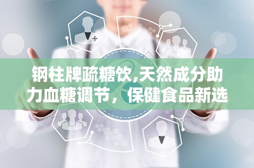 钢柱牌疏糖饮,天然成分助力血糖调节，保健食品新选择”