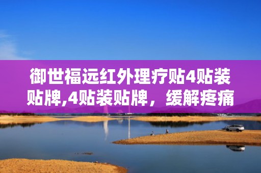御世福远红外理疗贴4贴装贴牌,4贴装贴牌，缓解疼痛，守护健康生活