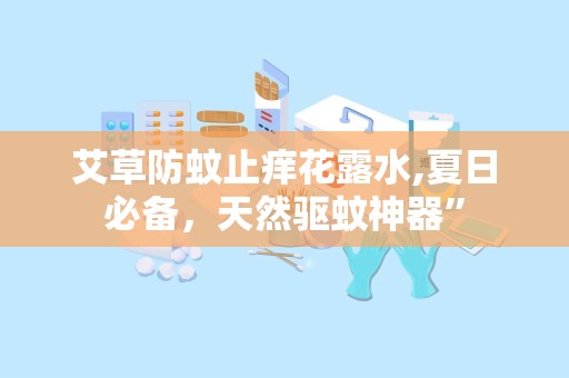 艾草防蚊止痒花露水,夏日必备，天然驱蚊神器”
