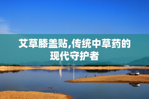 艾草膝盖贴,传统中草药的现代守护者