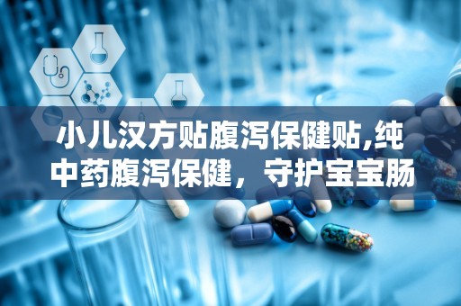 小儿汉方贴腹泻保健贴,纯中药腹泻保健，守护宝宝肠胃健康”