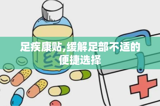 足疾康贴,缓解足部不适的便捷选择