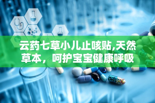 云药七草小儿止咳贴,天然草本，呵护宝宝健康呼吸