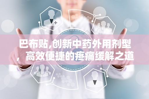 巴布贴,创新中药外用剂型，高效便捷的疼痛缓解之道