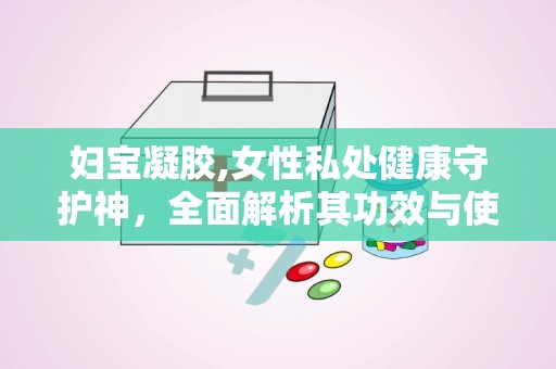 妇宝凝胶,女性私处健康守护神，全面解析其功效与使用方法”