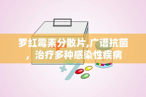 罗红霉素分散片,广谱抗菌，治疗多种感染性疾病